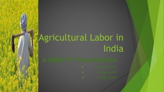 Agricultural Labor in
India
A IMBA Vth Presentation
 Aaliya Nazir
 Sanna Amin
 Taiba Sahaf
 