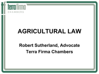AGRICULTURAL LAW

Robert Sutherland, Advocate
  Terra Firma Chambers
 