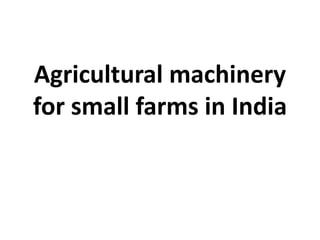 Agricultural machinery
for small farms in India
 