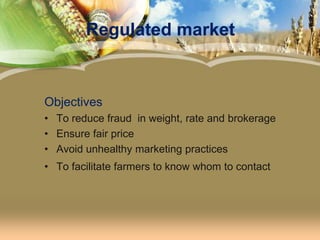 Regulated marketObjectivesTo reduce fraud  in weight, rate and brokerageEnsure fair price Avoid unhealthy marketing practicesTo facilitate farmers to know whom to contact 