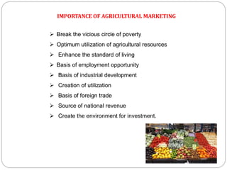 IMPORTANCE OF AGRICULTURAL MARKETING
 Break the vicious circle of poverty
 Optimum utilization of agricultural resources...