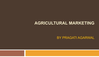 AGRICULTURAL MARKETING
BY PRAGATI AGARWAL
 