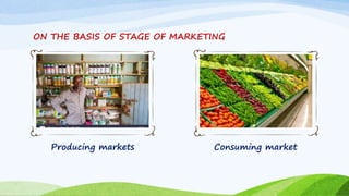 ON THE BASIS OF STAGE OF MARKETING
Producing markets Consuming market
 