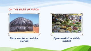 ON THE BASIS OF VISION
Black market or invisible
market
Open market or visible
market
 