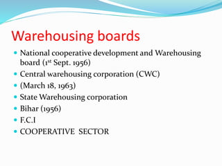Warehousing boards
 National cooperative development and Warehousing
board (1st Sept. 1956)
 Central warehousing corporation (CWC)
 (March 18, 1963)
 State Warehousing corporation
 Bihar (1956)
 F.C.I
 COOPERATIVE SECTOR
 