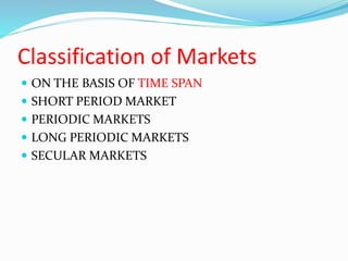 Classification of Markets
 ON THE BASIS OF TIME SPAN
 SHORT PERIOD MARKET
 PERIODIC MARKETS
 LONG PERIODIC MARKETS
 SECULAR MARKETS
 