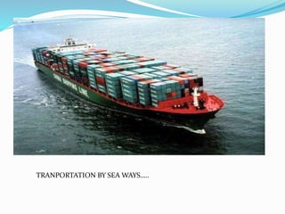 TRANPORTATION BY SEA WAYS…..
 