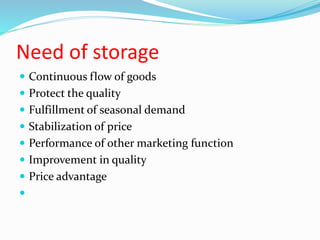 Need of storage
 Continuous flow of goods
 Protect the quality
 Fulfillment of seasonal demand
 Stabilization of price
 Performance of other marketing function
 Improvement in quality
 Price advantage

 