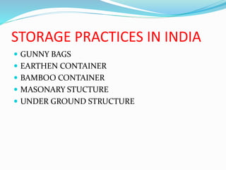 STORAGE PRACTICES IN INDIA
 GUNNY BAGS
 EARTHEN CONTAINER
 BAMBOO CONTAINER
 MASONARY STUCTURE
 UNDER GROUND STRUCTURE
 