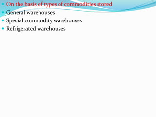  On the basis of types of commodities stored
 General warehouses
 Special commodity warehouses
 Refrigerated warehouses
 