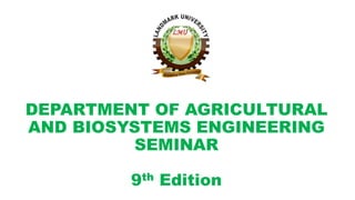DEPARTMENT OF AGRICULTURAL
AND BIOSYSTEMS ENGINEERING
SEMINAR
9th Edition
 