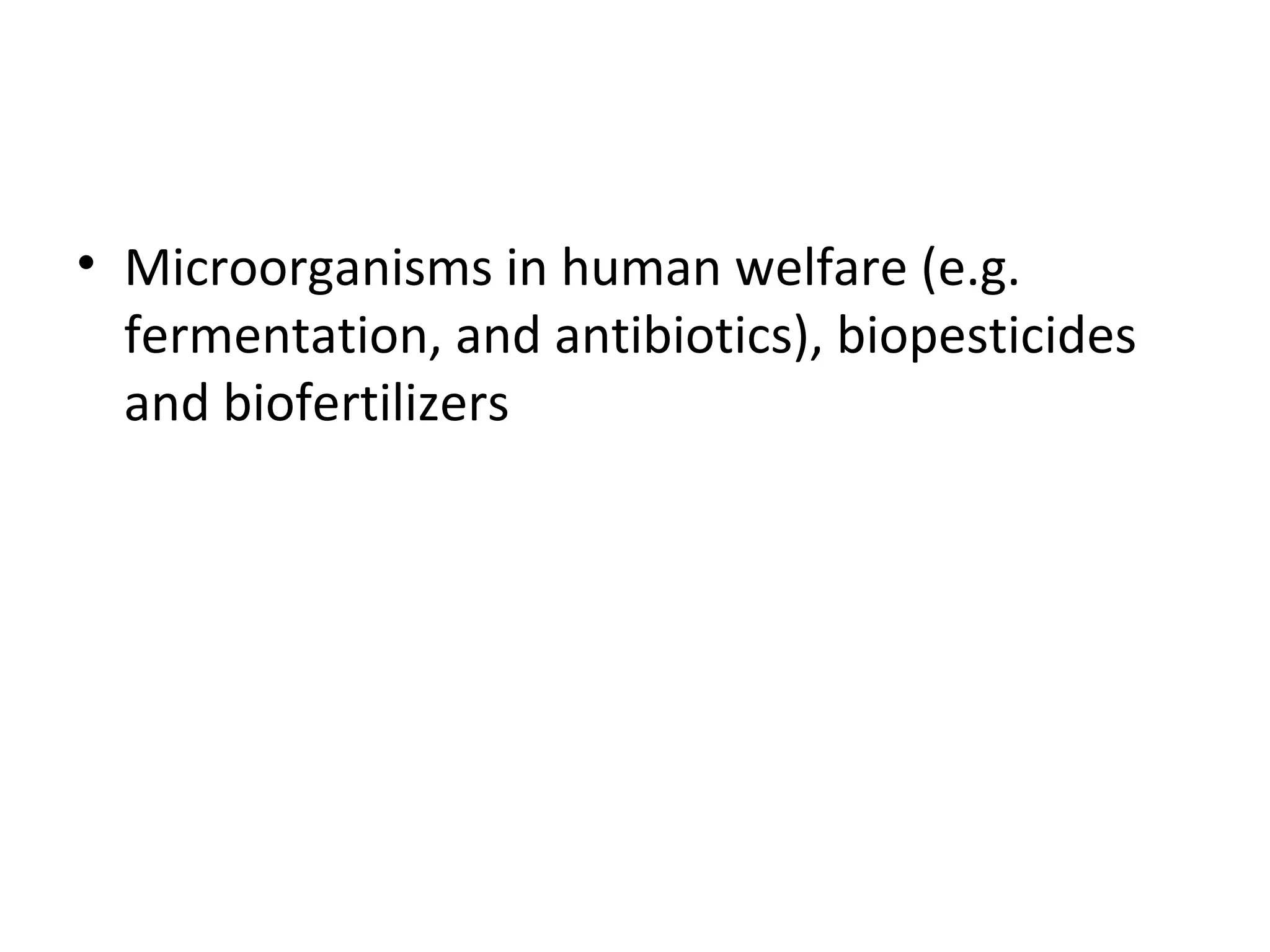 • Microorganisms in human welfare (e.g.
fermentation, and antibiotics), biopesticides
and biofertilizers