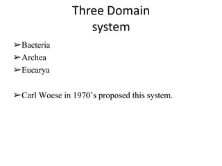 Three Domain
system
➢Bacteria
➢Archea
➢Eucarya
➢Carl Woese in 1970’s proposed this system.
 