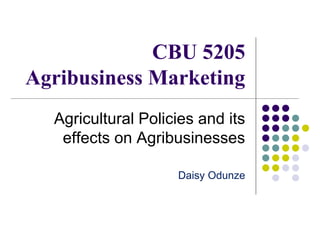 CBU 5205
Agribusiness Marketing
Agricultural Policies and its
effects on Agribusinesses
Daisy Odunze
 