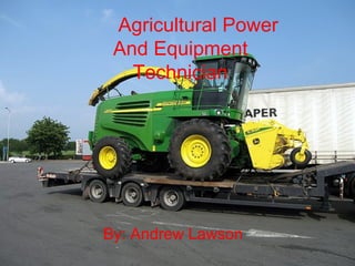 Agricultural Power
 And Equipment
   Technician




By: Andrew Lawson
 