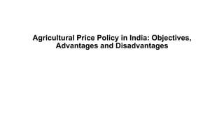 Agricultural Price Policy in India: Objectives,
Advantages and Disadvantages
 