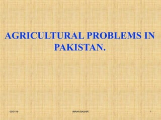 AGRICULTURAL PROBLEMS IN
PAKISTAN.
03/01/1603/01/16 11IMRAN BASHIRIMRAN BASHIR
 