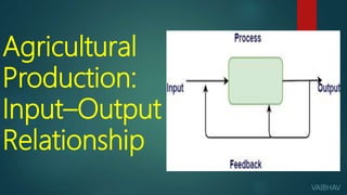 Agricultural
Production:
Input–Output
Relationship
VAIBHAV
 
