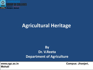 Agricultural Heritage
By
Dr. V.Reeta
Department of Agriculture
www,cgc.ac.in Campus: Jhanjeri,
Mohali
 