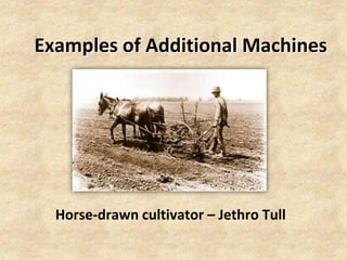 Examples of Additional Machines




  Horse-drawn cultivator – Jethro Tull
 