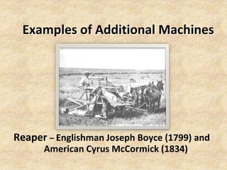 Examples of Additional Machines




Reaper – Englishman Joseph Boyce (1799) and
      American Cyrus McCormick (1834)
 