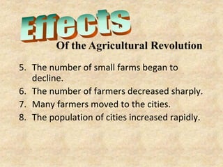 Of the Agricultural Revolution
5. The number of small farms began to
   decline.
6. The number of farmers decreased sharply.
7. Many farmers moved to the cities.
8. The population of cities increased rapidly.
 