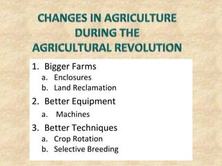 1. Bigger Farms
  a. Enclosures
  b. Land Reclamation
2. Better Equipment
  a. Machines
3. Better Techniques
  a. Crop Rotation
  b. Selective Breeding
 