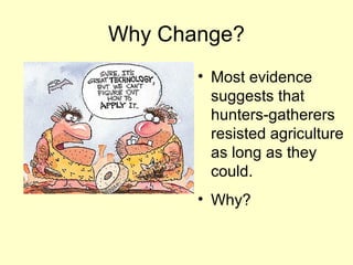Why Change?
• Most evidence
suggests that
hunters-gatherers
resisted agriculture
as long as they
could.
• Why?
 