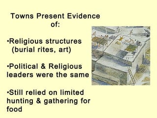 Towns Present Evidence
of:
•Religious structures
(burial rites, art)
•Political & Religious
leaders were the same
•Still relied on limited
hunting & gathering for
food
 