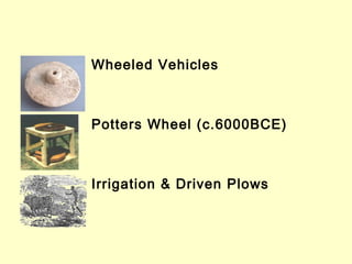 Wheeled Vehicles
Potters Wheel (c.6000BCE)
Irrigation & Driven Plows
 