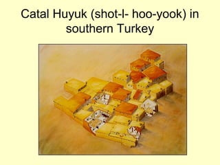 Catal Huyuk (shot-l- hoo-yook) in
southern Turkey
 