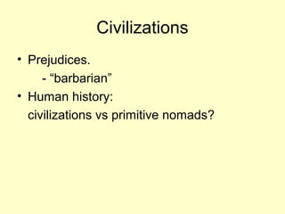 Civilizations
• Prejudices.
- “barbarian”
• Human history:
civilizations vs primitive nomads?
 