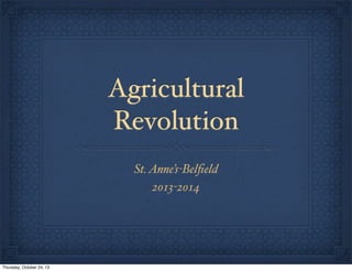 Agricultural
Revolution
St. Anne’s-Belﬁeld
2013-2014

Thursday, October 24, 13

 