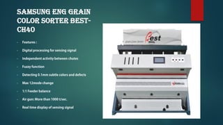 SAMSUNG ENG Grain
Color Sorter BEST-
CH40
•
•
•
•
•
•
•
•
•