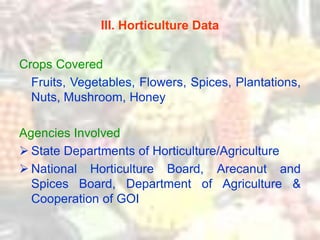 III. Horticulture Data
Crops Covered
Fruits, Vegetables, Flowers, Spices, Plantations,
Nuts, Mushroom, Honey
Agencies Invo...