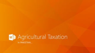 Agricultural Taxation
In PAKISTAN…
 