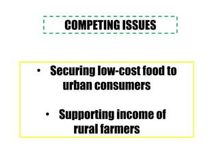 COMPETING ISSUES
• Securing low-cost food to
urban consumers
• Supporting income of
rural farmers
 