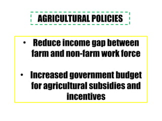 AGRICULTURAL POLICIES
• Reduce income gap between
farm and non-farm work force
• Increased government budget
for agricultural subsidies and
incentives
 