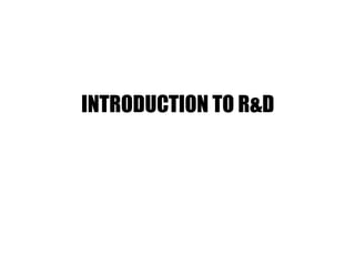 INTRODUCTION TO R&D
 