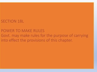 SECTION 18L
POWER TO MAKE RULES
Govt. may make rules for the purpose of carrying
into effect the provisions of this chapter.
 
