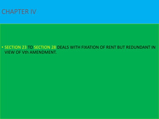 CHAPTER IV
• SECTION 23 TO SECTION 28 DEALS WITH FIXATION OF RENT BUT REDUNDANT IN
VIEW OF Vth AMENDMENT.
 