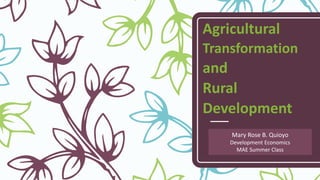 Agricultural
Transformation
and
Rural
Development
Mary Rose B. Quioyo
Development Economics
MAE Summer Class
 