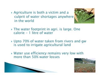 Agriculture is both a victim and a
culprit of water shortages anywhere
in the world

The water footprint in agri. is large...