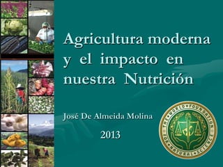 Agricultura moderna
y el impacto en
nuestra Nutrición
José De Almeida Molina

2013

 