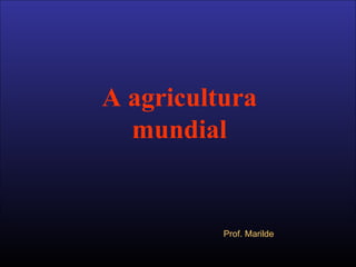 A agricultura mundial Prof. Marilde 