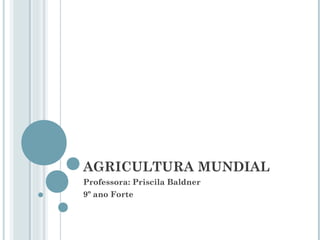 AGRICULTURA MUNDIAL
Professora: Priscila Baldner
9º ano Forte
 