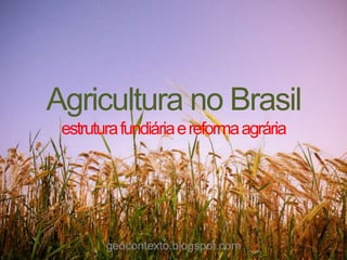 Agricultura no Brasil
 estrutura fundiária e reforma agrária




        geocontexto.blogspot.com
 