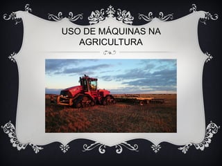 USO DE MÁQUINAS NA
AGRICULTURA
 