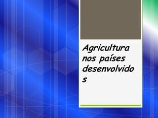 Agricultura
nos países
desenvolvido
s
 