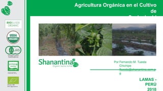 LAMAS -
PERÚ
2018
Agricultura Orgánica en el Cultivo
de
Sacha Inchi
Por Fernando M. Tuesta
Chichipe
ftuesta@shanantina.com.p
e
 